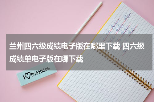 兰州四六级成绩电子版在哪里下载 四六级成绩单电子版在哪下载