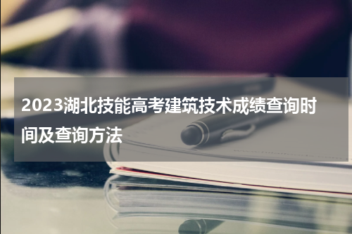 2023湖北技能高考建筑技术成绩查询时间及查询方法