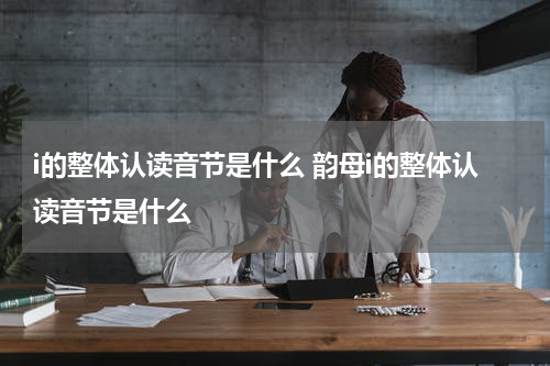 i的整体认读音节是什么 韵母i的整体认读音节是什么