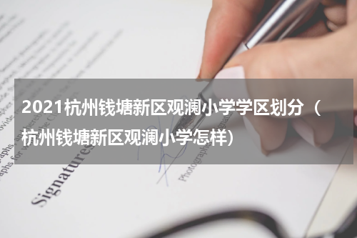 2021杭州钱塘新区观澜小学学区划分（杭州钱塘新区观澜小学怎样）
