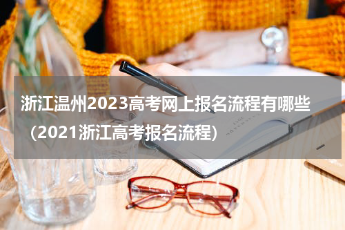 浙江温州2023高考网上报名流程有哪些（2021浙江高考报名流程）