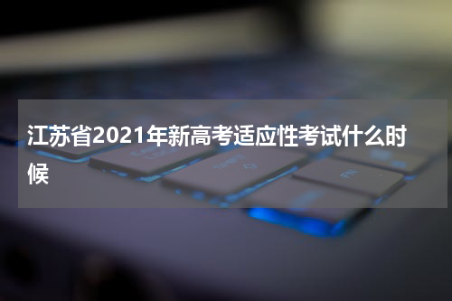 江苏省2021年新高考适应性考试什么时候