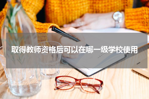 取得教师资格后可以在哪一级学校使用