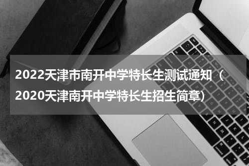 2022天津市南开中学特长生测试通知（2020天津南开中学特长生招生简章）