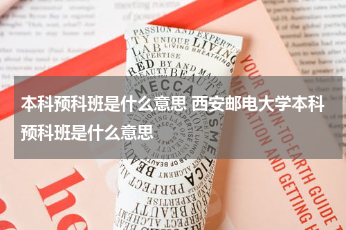 本科预科班是什么意思 西安邮电大学本科预科班是什么意思