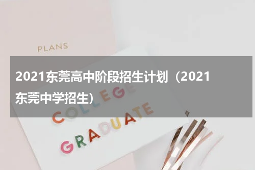 2021东莞高中阶段招生计划（2021东莞中学招生）