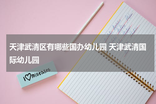 天津武清区有哪些国办幼儿园 天津武清国际幼儿园