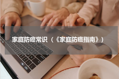 家庭防癌常识（《家庭防癌指南》）