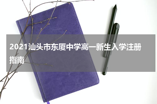 2021汕头市东厦中学高一新生入学注册指南