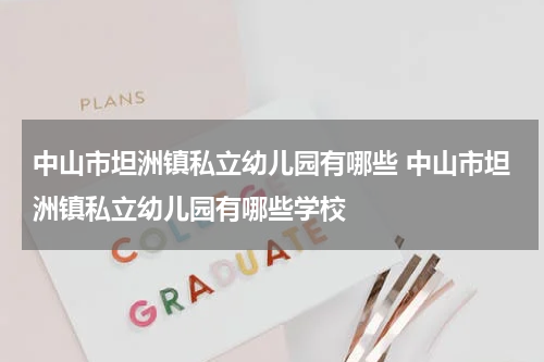 中山市坦洲镇私立幼儿园有哪些 中山市坦洲镇私立幼儿园有哪些学校