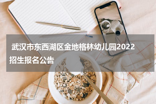  武汉市东西湖区金地格林幼儿园2022招生报名公告