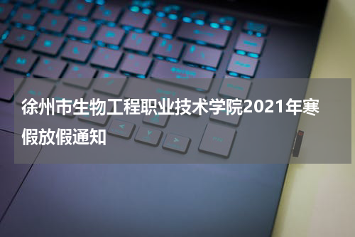 徐州市生物工程职业技术学院2021年寒假放假通知
