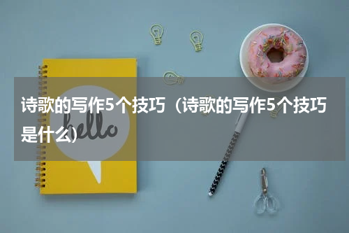 诗歌的写作5个技巧（诗歌的写作5个技巧是什么）
