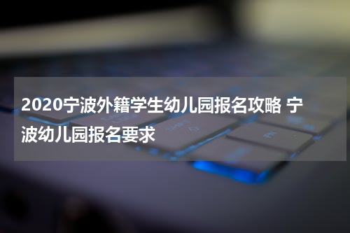 2020宁波外籍学生幼儿园报名攻略 宁波幼儿园报名要求