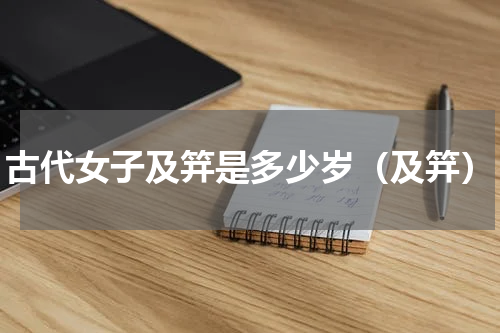 古代女子及笄是多少岁（及笄）