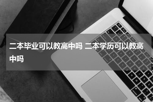 二本毕业可以教高中吗 二本学历可以教高中吗