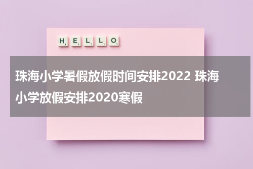珠海小学暑假放假时间安排2022 珠海小学放假安排2020寒假