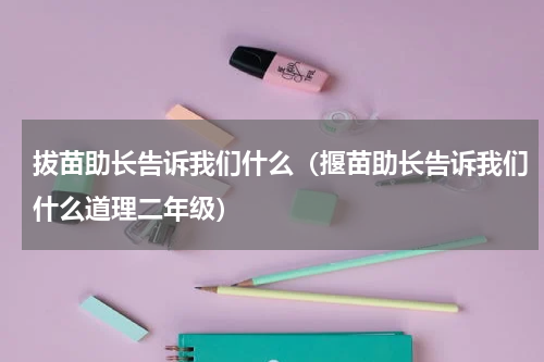 拔苗助长告诉我们什么（揠苗助长告诉我们什么道理二年级）