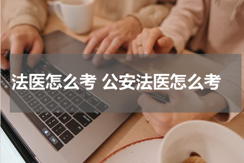法医怎么考 公安法医怎么考
