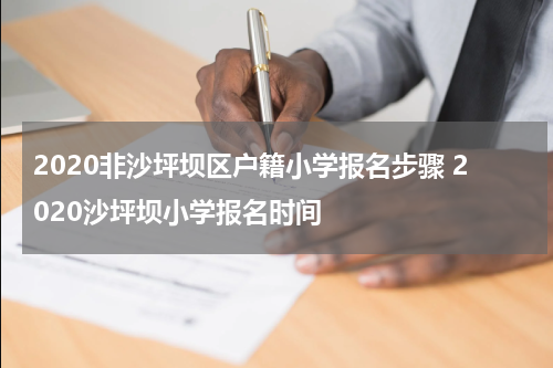 2020非沙坪坝区户籍小学报名步骤 2020沙坪坝小学报名时间