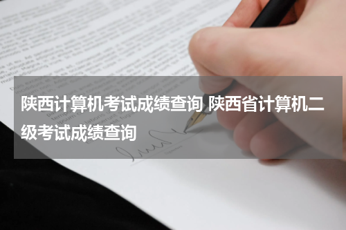 陕西计算机考试成绩查询 陕西省计算机二级考试成绩查询
