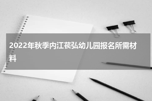 2022年秋季内江苌弘幼儿园报名所需材料
