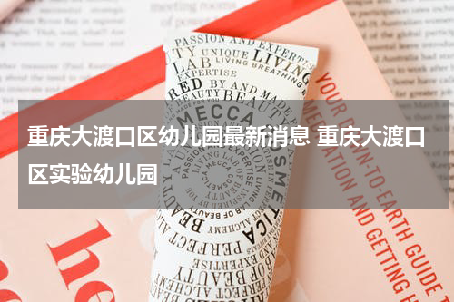重庆大渡口区幼儿园最新消息 重庆大渡口区实验幼儿园