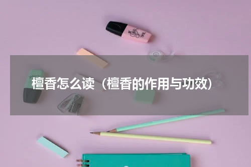檀香怎么读（檀香的作用与功效）