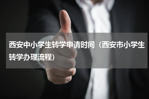 西安中小学生转学申请时间（西安市小学生转学办理流程）