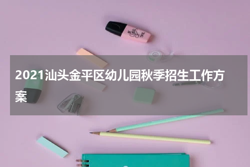 2021汕头金平区幼儿园秋季招生工作方案