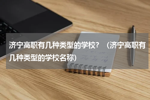 济宁高职有几种类型的学校？（济宁高职有几种类型的学校名称）