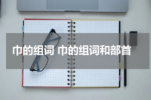 巾的组词 巾的组词和部首