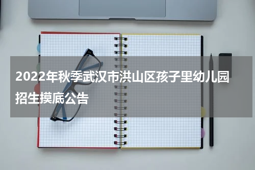 2022年秋季武汉市洪山区孩子里幼儿园招生摸底公告