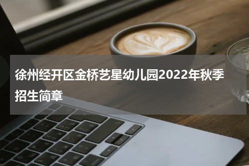 徐州经开区金桥艺星幼儿园2022年秋季招生简章
