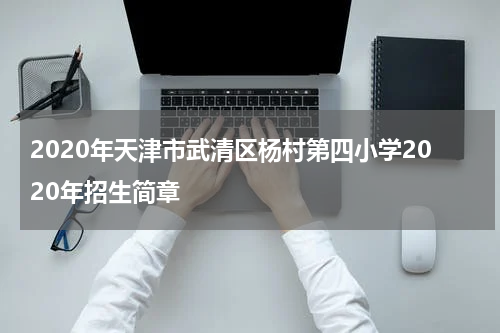 2020年天津市武清区杨村第四小学2020年招生简章