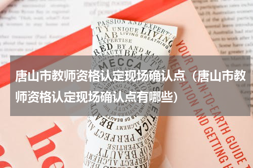 唐山市教师资格认定现场确认点（唐山市教师资格认定现场确认点有哪些）
