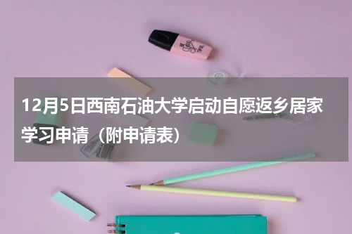 12月5日西南石油大学启动自愿返乡居家学习申请（附申请表）