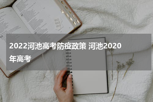 2022河池高考防疫政策 河池2020年高考