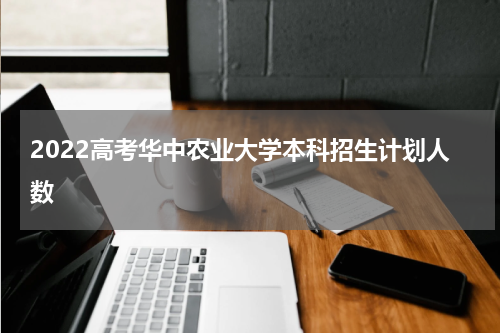 2022高考华中农业大学本科招生计划人数
