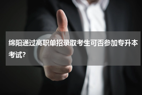 绵阳通过高职单招录取考生可否参加专升本考试？