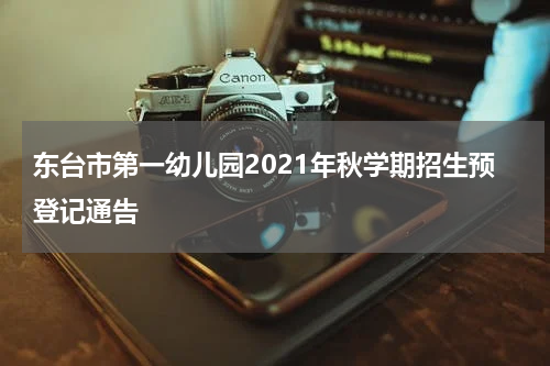 东台市第一幼儿园2021年秋学期招生预登记通告