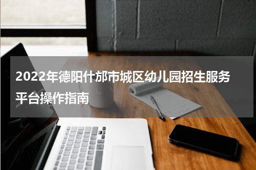 2022年德阳什邡市城区幼儿园招生服务平台操作指南