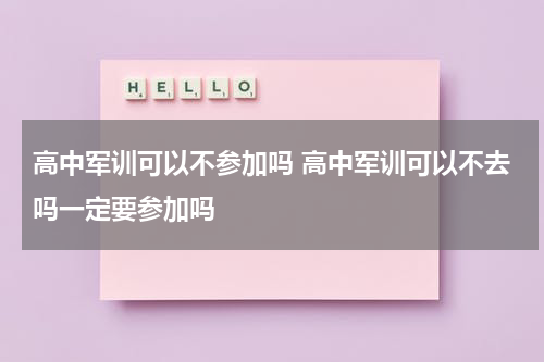 高中军训可以不参加吗 高中军训可以不去吗一定要参加吗