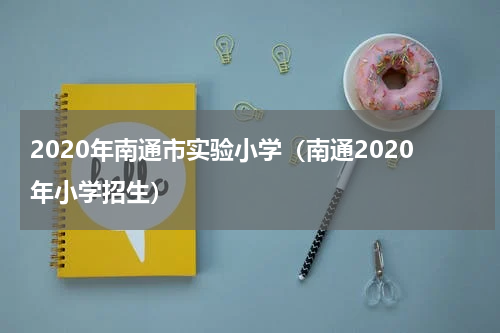 2020年南通市实验小学（南通2020年小学招生）