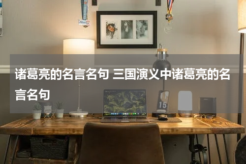 诸葛亮的名言名句 三国演义中诸葛亮的名言名句