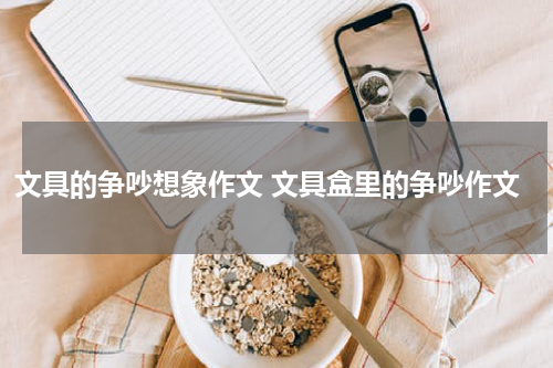 文具的争吵想象作文 文具盒里的争吵作文