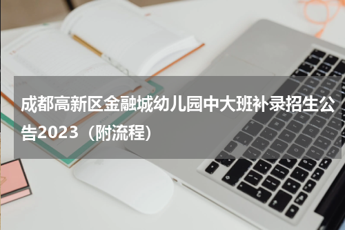 成都高新区金融城幼儿园中大班补录招生公告2023（附流程）