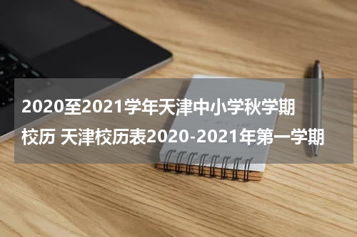 2020至2021学年天津中小学秋学期校历 天津校历表2020-2021年第一学期