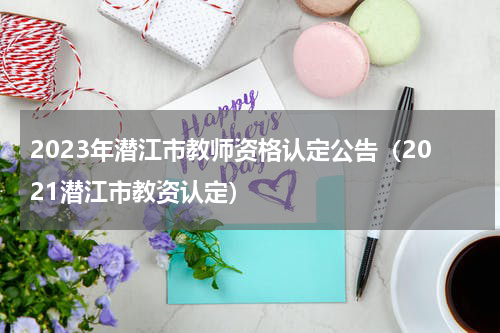 2023年潜江市教师资格认定公告（2021潜江市教资认定）