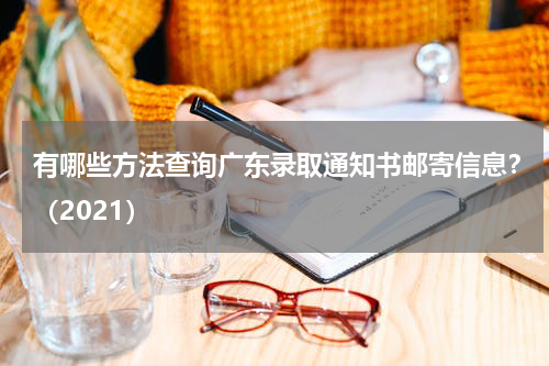 有哪些方法查询广东录取通知书邮寄信息？（2021）